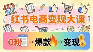 小红书电商变现大课:3个月37万实操拆解,0粉开店到爆款笔记全流程-聊项目