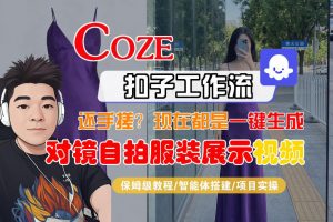 Coze智能体工作流一键生成“对镜自拍服装展示“短视频,全流程保姆级教学-聊项目