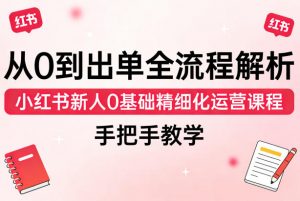 从0到出单全流程解析，小红书新人0基础精细化运营课程，手把手教学-聊项目