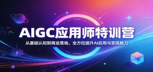 AIGC应用师特训营：从基础认知到商业落地，全方位提升AI应用与变现能力-聊项目