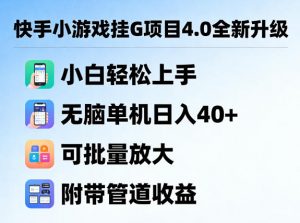 快手小游戏挂G项目4.0全新升级,小白轻松上手,无脑单机日入40+,可批量放大,附带管道收益【揭秘】-聊项目