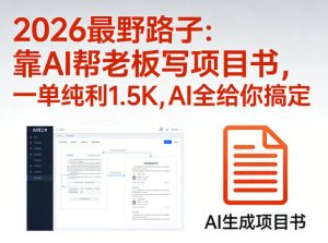 2026最野路子：靠AI帮老板写项目书，一单纯利1.5K，AI全给你搞定-聊项目