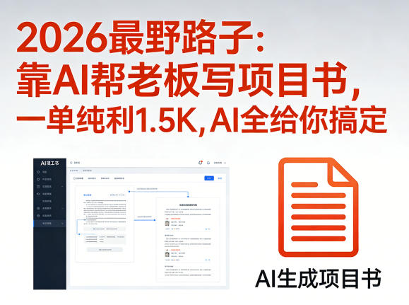 2026最野路子：靠AI帮老板写项目书，一单纯利1.5K，AI全给你搞定-聊项目