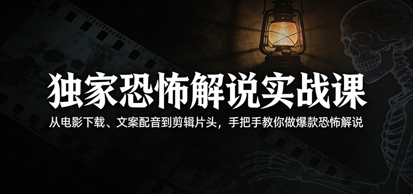 独家恐怖解说实战课：从电影下载、文案配音到剪辑片头，手把手教你做爆款恐怖解说-聊项目