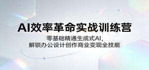 AI效率革命实战训练营：零基础精通生成式AI，解锁办公设计创作商业变现全技能-聊项目