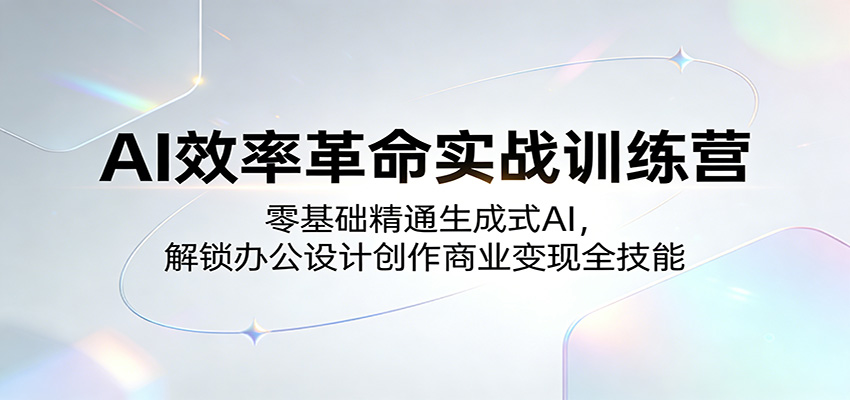 AI效率革命实战训练营：零基础精通生成式AI，解锁办公设计创作商业变现全技能-聊项目
