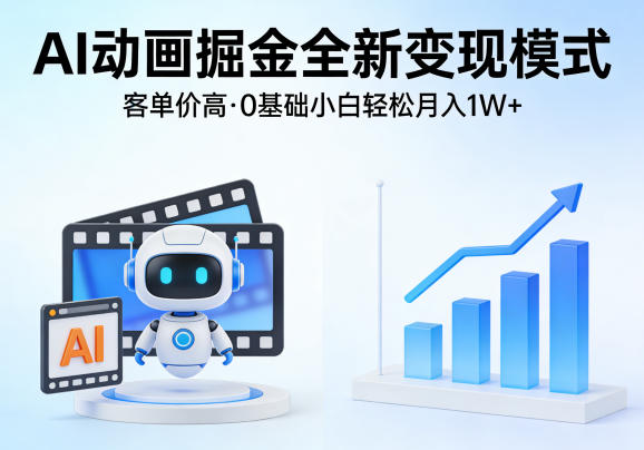 AI动画掘金全新变现模式，客单价高，0基础小白也能轻松月入1W+-聊项目