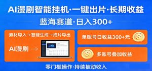 AI漫剧智能挂机，一键出片，长期收益，蓝海赛道，日入300+-聊项目