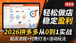 2026拼多多从0到1实战-4月更新：最新起店流程+付费打法+活动玩法，轻松做店稳定盈利-聊项目