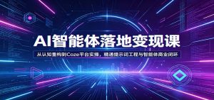 AI智能体落地变现课:从认知重构到Coze平台实操,精通提示词工程与智能体商业闭环-聊项目