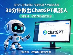 技术小白也能搞？智能机器人定制速成课，30分钟做出ChatGPT机器人，省时间、砍成本还能拉生意-聊项目