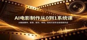 AI电影制作从0到1系统课：AI赋能脚本、配音、配乐、特效，轻松打造专业级视频作品-聊项目