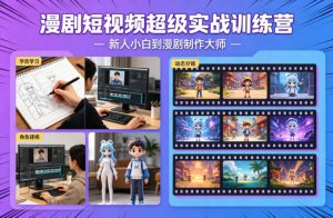 漫剧短视频超级实战训练营,新人小白到漫剧制作大师-聊项目