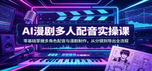AI漫剧多人配音实操课:零基础掌握多角色配音与漫剧制作,从分镜到导出全流程-聊项目