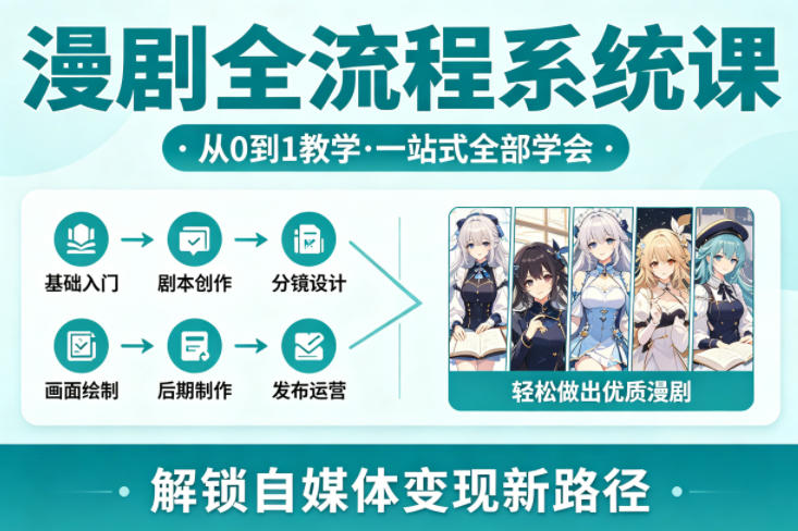 漫剧全流程系统课，从0到1教学，一站式全部学会，轻松做出优质漫剧，解锁自媒体变现新路径-聊项目