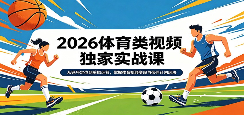 2026体育类视频独家实战课：从账号定位到剪辑运营，掌握体育视频变现与伙伴计划玩法-聊项目