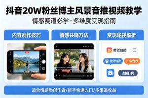 抖音20W粉丝博主风景音推视频教学,情感赛道必学,各种变现途径-聊项目