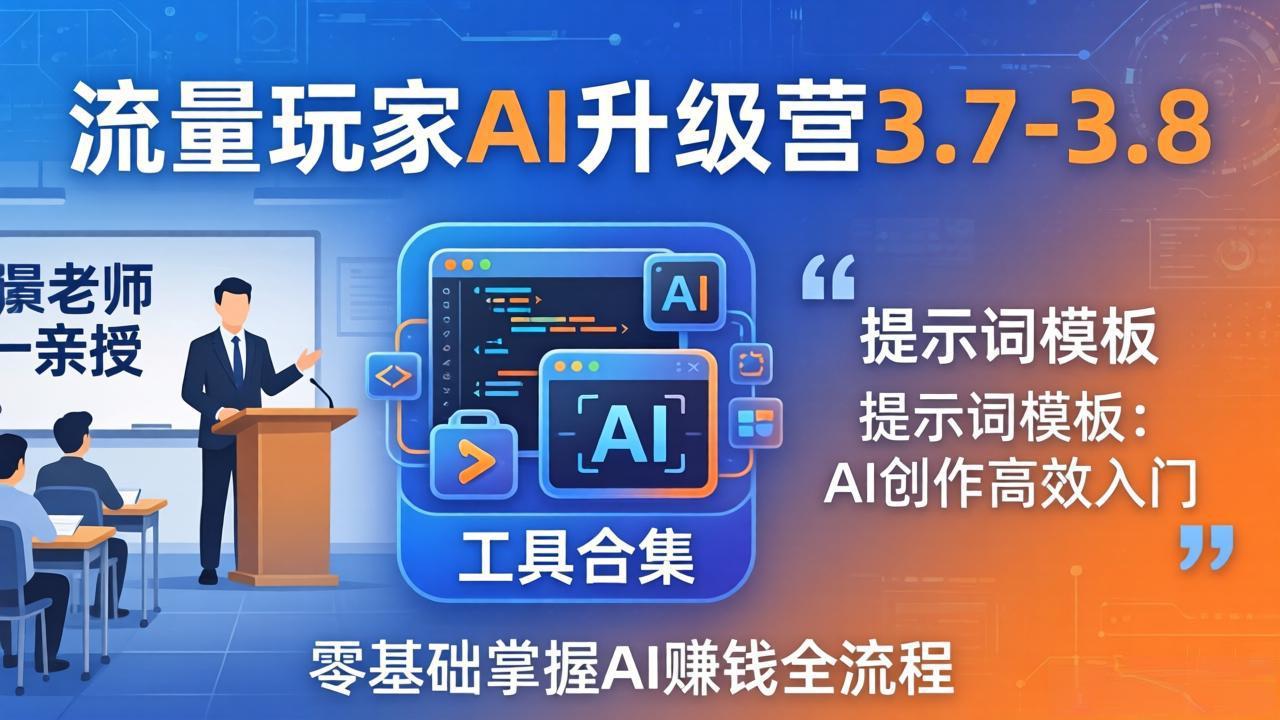 流量玩家AI升级营3.7-3.8全套资料：多老师亲授+工具合集+提示词模板，零基础掌握AI赚钱全流程-聊项目