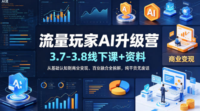 流量玩家AI升级营(3.7-3.8线下课和资料)，从基础认知到商业变现、百业融合全拆解，纯干货无废话-聊项目
