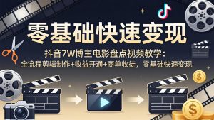 抖音7W博主电影盘点视频教学:全流程剪辑制作+收益开通+商单收徒,零基础快速变现-聊项目