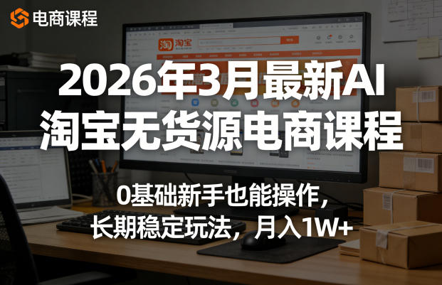 2026年3月最新AI淘宝无货源电商课程，0基础新手也能操作，长期稳定玩法，月入1W+(更新0415)-聊项目