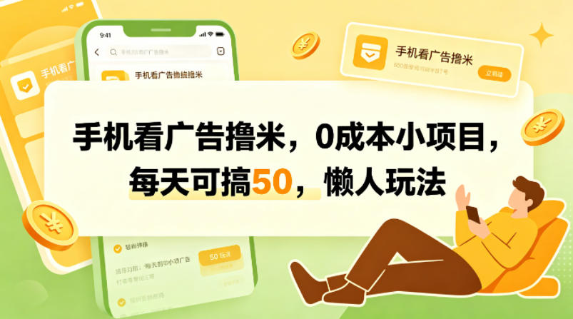 手机看广告撸米，0成本小项目，每天可搞50，懒人玩法-聊项目
