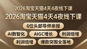 2026淘宝天猫4天4夜线下课:6位头部导师亲授,AI数智化+AIGC增长+利润倍增+爆款突围全落地-聊项目