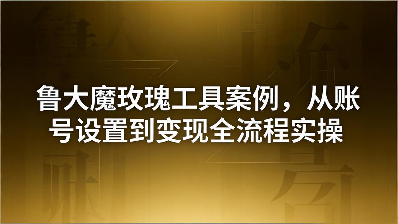 引流创业粉卖软件教学：鲁大魔玫瑰工具案例，从账号设置到变现全流程实操-聊项目