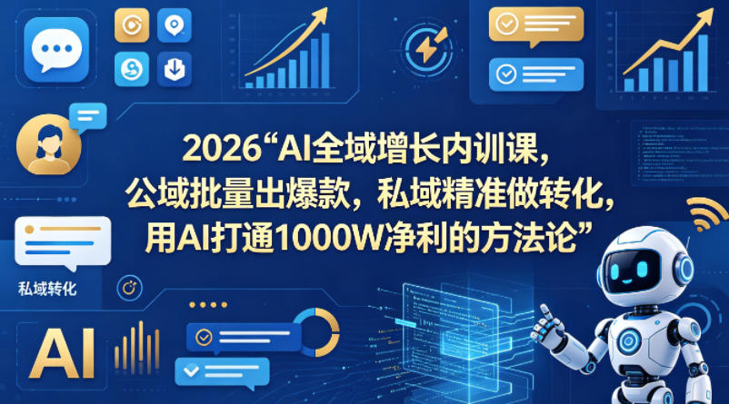2026AI全域增长内训课，公域批量出爆款，私域精准做转化，用AI打通1000W净利的方法论-聊项目