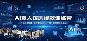 AI真人短剧爆款训练营:人设场景搭建+视频模型运用,手把手教你做短剧变现-聊项目