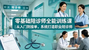 零基础陪诊师全能训练课|从入门到接单,系统打造职业陪诊师-聊项目