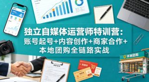 独立自媒体运营师特训营:账号起号+内容创作+商家合作+本地团购全链路实战-聊项目
