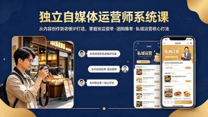 独立自媒体运营师系统课|从内容创作到老板IP打造,掌握探店接单·团购爆单·私域运营核心打法-聊项目