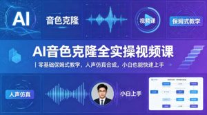 AI音色克隆全实操视频课|零基础保姆式教学,人声仿真合成,小白也能快速上手-聊项目