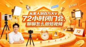 从素人到百万大V 72小时闭门会,聊聊怎么做短视频【文档+图片】-聊项目