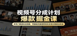 视频号分成计划爆款掘金课:多热门赛道玩法拆解,零基础无脑混剪轻松实现长期被动收益-聊项目