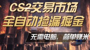 CS2市场云自动监控运行批量捡漏,包教包会,手机即可完成全部操作,稳定运行多年,支持任何形式验证,日入300+【揭秘】-聊项目