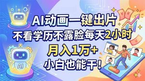 AI动画一键出片,不看学历不露脸每天2小时,月入1万+,小白也能干!-聊项目