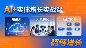 AI+实体增长实战课:知识库+人机协同+极简SOP,助力实体业务翻倍增长-聊项目