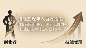 技能变现年入百万指南:创业者陪跑课程,避开低价内卷,打通技能到财富的盈利闭环-聊项目