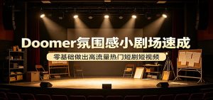 Doomer氛围感小剧场速成，零基础做出高流量热门短剧短视频-聊项目