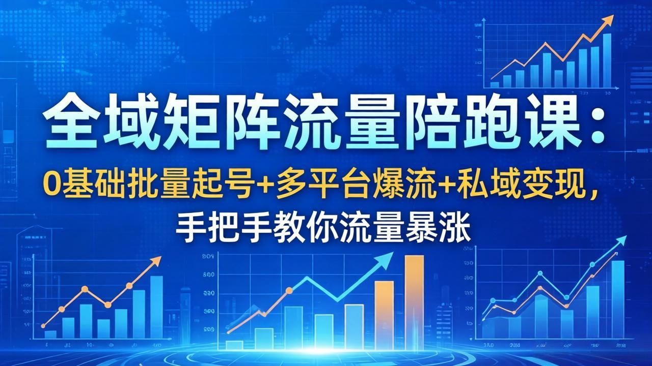 全域矩阵流量陪跑课：0基础批量起号+多平台爆流+私域变现，手把手教你流量暴涨-聊项目