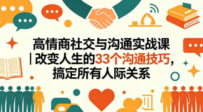 高情商社交与沟通实战课｜改变人生的33个沟通技巧，搞定所有人际关系-聊项目