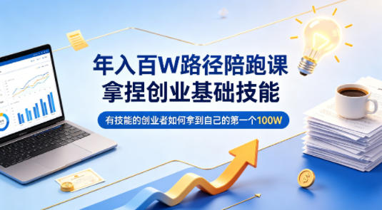 年入百W路径陪跑课，拿捏创业基础技能，有技能的创业者如何拿到自己的第一个100W-聊项目