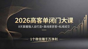 2026高客单闭门大课,8 天掌握强人设打造 + 真线索获客 + 私域成交,1 个微信赚千万净利-聊项目