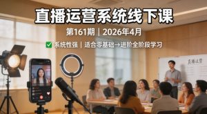 直播运营系统线下课第161期2026年4月,系统性强,适合零基础到进阶学习【录音+文档】-聊项目