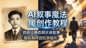 AI叙事魔法创作教程,四步让静态照片讲故事,老照片修复加动态特效,轻松制作回忆杀短片-聊项目