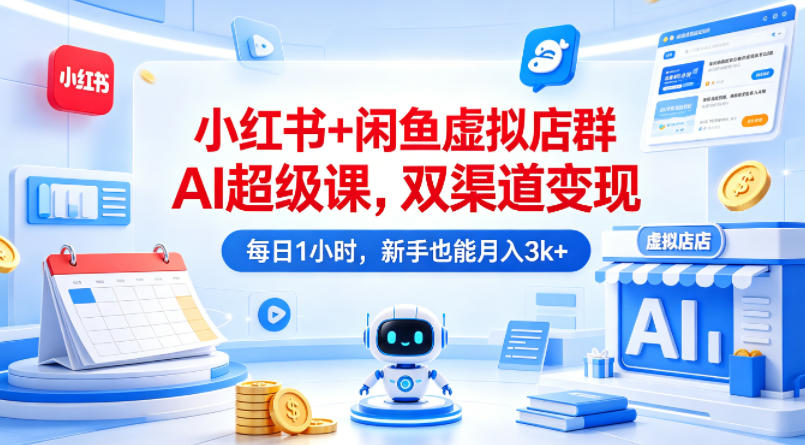 小红书+闲鱼虚拟店群AI超级课，双渠道变现，每日1小时，新手也能月入3k+-聊项目