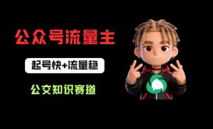 公众号流量主之公交知识赛道,起号快+流量稳,从0-1全流程讲解!-聊项目