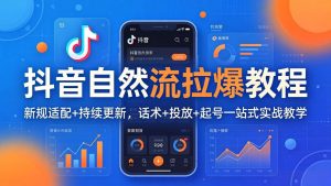 抖音自然流拉爆教程:新规适配+持续更新,话术+投放+起号一站式实战教学(更新26年4月27-聊项目